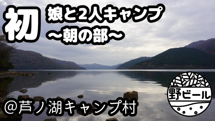 【ファミキャン】初めての娘と2人キャンプ。朝の部。【芦ノ湖キャンプ村】