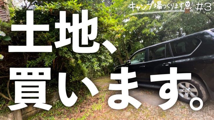 【キャンプ場つくります(第3話)】キャンプ場予定地の土地を買います。