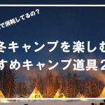 『冬キャンプを楽しむ』冬キャンプにおすすめキャンプギア２５選⛺～冬キャンプはもう怖くない～