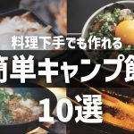 【おすすめキャンプ飯】誰でも出来る！簡単手抜きレシピ10選 ソロキャンプ ファミリーキャンプ