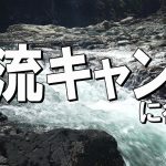 【渓流キャンプ場10選】渓流沿いに設営できるキャンプ場を紹介していきます