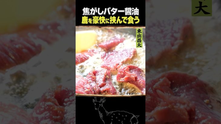 東出昌大 / 焦がしバター醤油と鹿