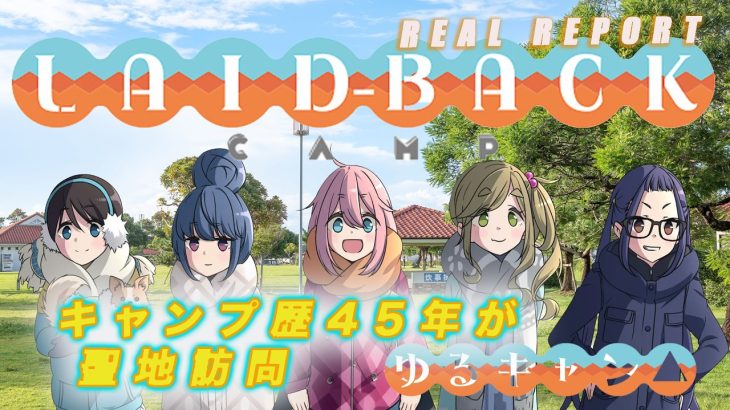 【REAL REPORT】 LAID-BACK CAMP　＜キャンプ歴45年が聖地訪問＞ 日本一の「ゆるキャン△」おすすめスポットもご紹介！