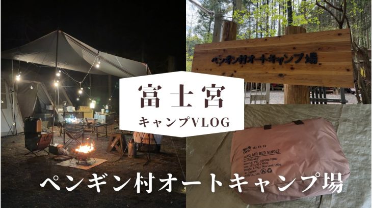 【キャンプVlog】富士宮「ペンギン村オートキャンプ場」都心から約2時間半ほどの朝霧高原にある森の中で静かに過ごすキャンプ場　今シーズン初のキャンプVLOG♪♪